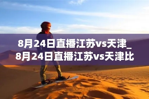 8月24日天津vs江苏视频直播 精彩比赛实况回放-第3张图片-www.211178.com_果博福布斯